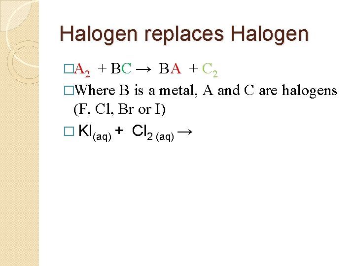 Halogen replaces Halogen �A 2 + BC → BA + C 2 �Where B