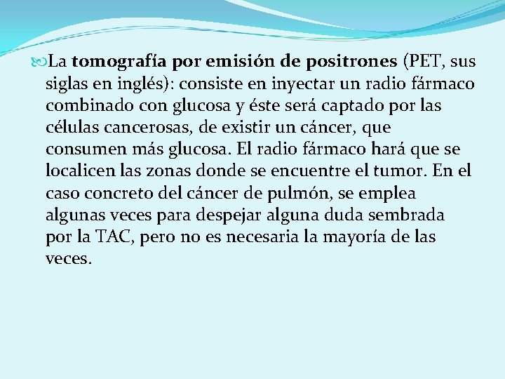  La tomografía por emisión de positrones (PET, sus siglas en inglés): consiste en