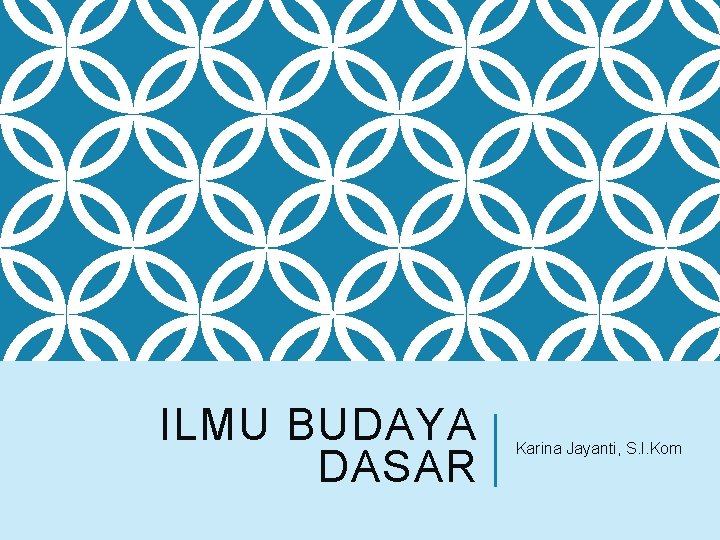 ILMU BUDAYA DASAR Karina Jayanti, S. I. Kom 