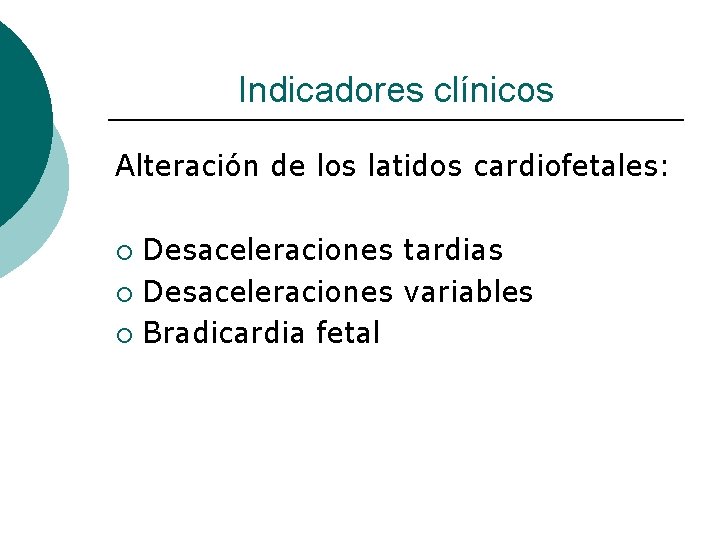 Indicadores clínicos Alteración de los latidos cardiofetales: Desaceleraciones tardias ¡ Desaceleraciones variables ¡ Bradicardia