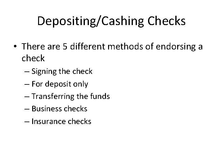 Depositing/Cashing Checks • There are 5 different methods of endorsing a check – Signing