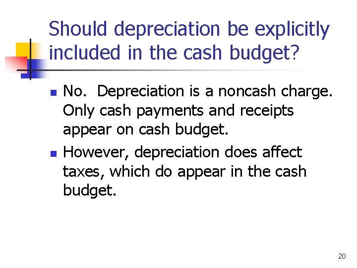 Should depreciation be explicitly included in the cash budget? n n No. Depreciation is