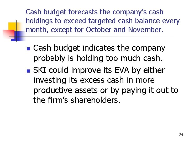 Cash budget forecasts the company’s cash holdings to exceed targeted cash balance every month,