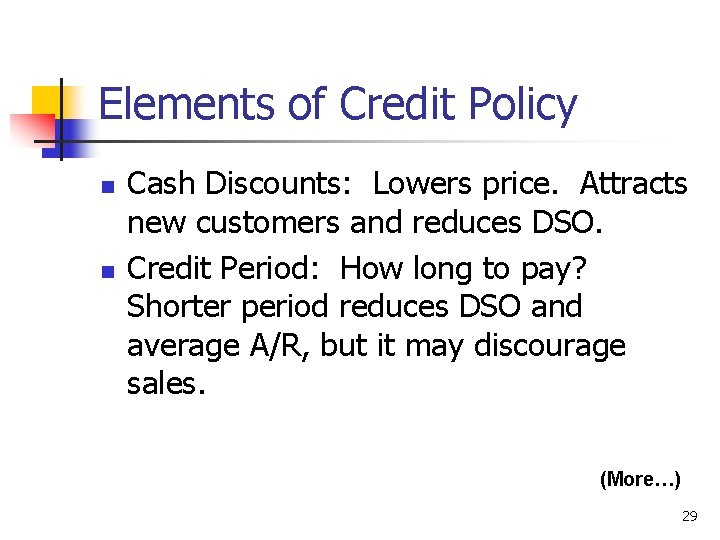 Elements of Credit Policy n n Cash Discounts: Lowers price. Attracts new customers and