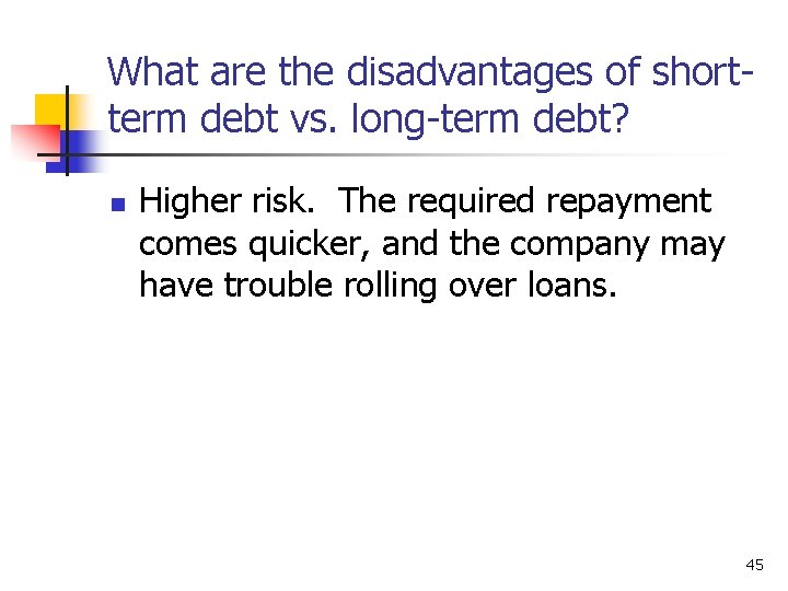 What are the disadvantages of shortterm debt vs. long-term debt? n Higher risk. The