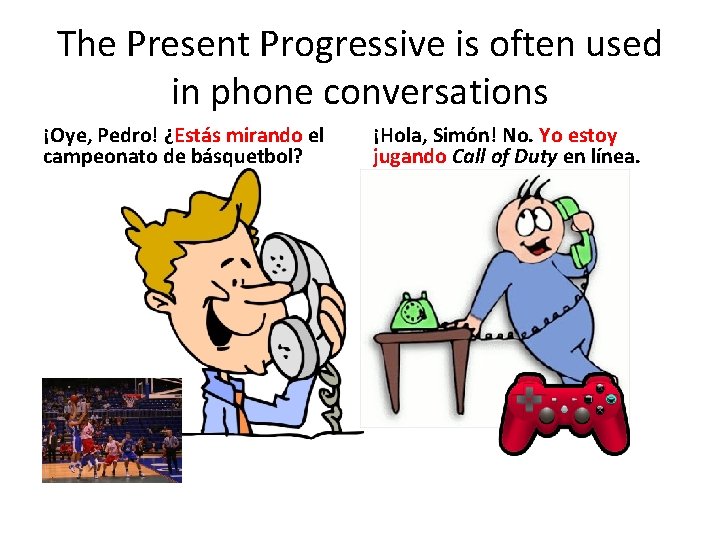 The Present Progressive is often used in phone conversations ¡Oye, Pedro! ¿Estás mirando el