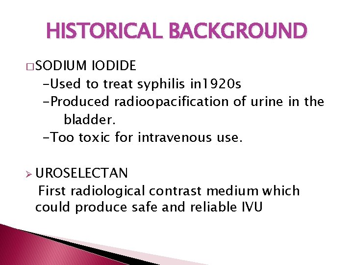 HISTORICAL BACKGROUND � SODIUM IODIDE -Used to treat syphilis in 1920 s -Produced radioopacification HISTORICAL BACKGROUND � SODIUM IODIDE -Used to treat syphilis in 1920 s -Produced radioopacification