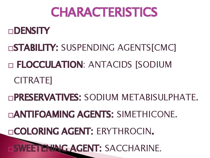 CHARACTERISTICS �DENSITY �STABILITY: � SUSPENDING AGENTS[CMC] FLOCCULATION: ANTACIDS [SODIUM CITRATE] �PRESERVATIVES: �ANTIFOAMING �COLORING SODIUM