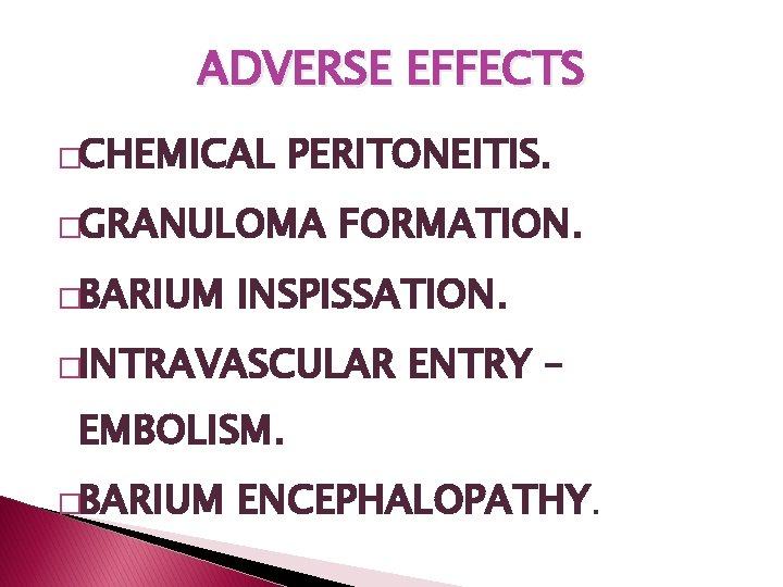 ADVERSE EFFECTS �CHEMICAL PERITONEITIS. �GRANULOMA �BARIUM FORMATION. INSPISSATION. �INTRAVASCULAR ENTRY – EMBOLISM. �BARIUM ENCEPHALOPATHY. ADVERSE EFFECTS �CHEMICAL PERITONEITIS. �GRANULOMA �BARIUM FORMATION. INSPISSATION. �INTRAVASCULAR ENTRY – EMBOLISM. �BARIUM ENCEPHALOPATHY.