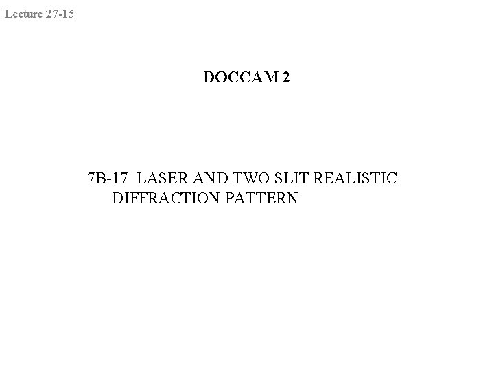 Lecture 27 -15 DOCCAM 2 7 B-17 LASER AND TWO SLIT REALISTIC DIFFRACTION PATTERN Lecture 27 -15 DOCCAM 2 7 B-17 LASER AND TWO SLIT REALISTIC DIFFRACTION PATTERN