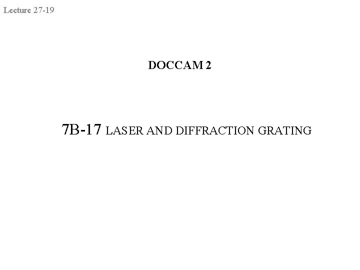 Lecture 27 -19 DOCCAM 2 7 B-17 LASER AND DIFFRACTION GRATING Lecture 27 -19 DOCCAM 2 7 B-17 LASER AND DIFFRACTION GRATING