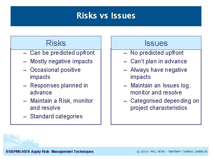 Risks vs Issues Risks – Can be predicted upfront – Mostly negative impacts – Risks vs Issues Risks – Can be predicted upfront – Mostly negative impacts –