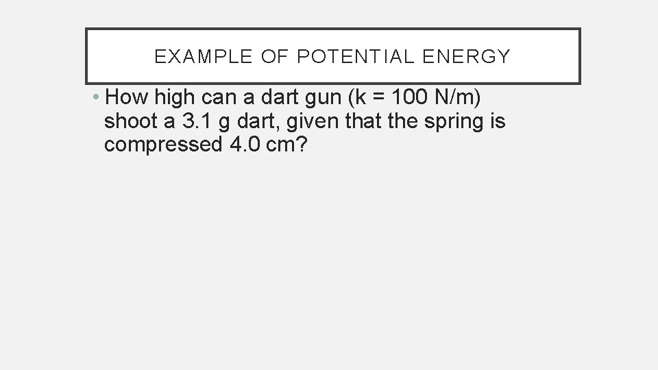 EXAMPLE OF POTENTIAL ENERGY • How high can a dart gun (k = 100