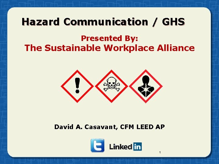 Hazard Communication / GHS Presented By: The Sustainable Workplace Alliance David A. Casavant, CFM