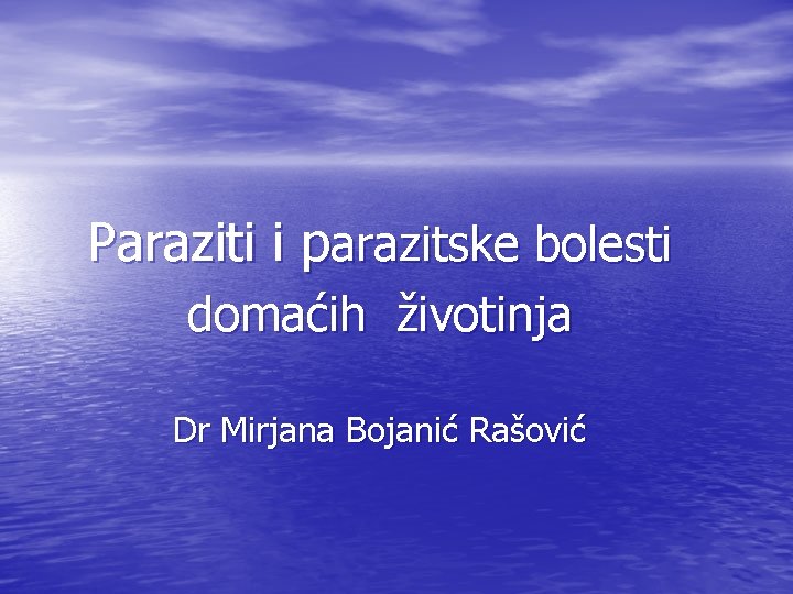 Paraziti i parazitske bolesti domaćih životinja Dr Mirjana Bojanić Rašović 