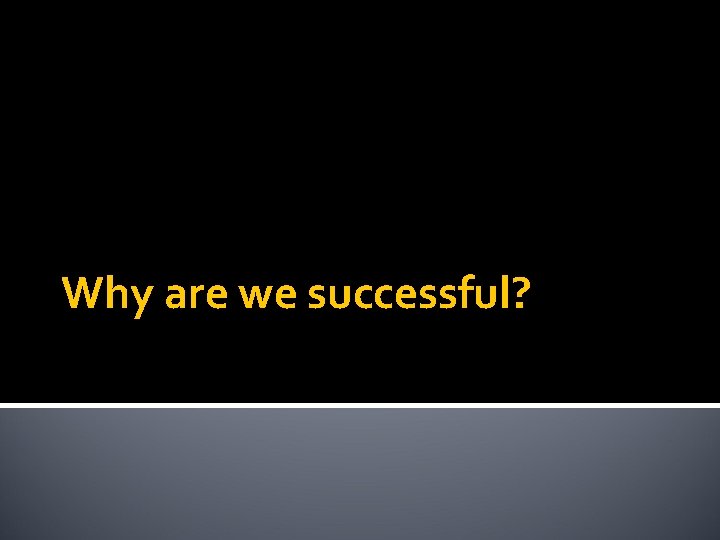 Why are we successful? 