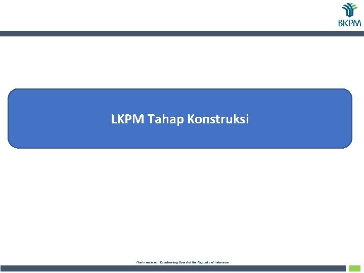 LKPM Tahap Konstruksi The Investment Coordinating Board of the Republic of Indonesia 