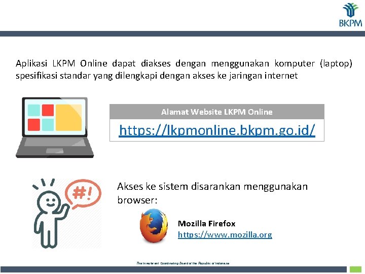 Aplikasi LKPM Online dapat diakses dengan menggunakan komputer (laptop) spesifikasi standar yang dilengkapi dengan