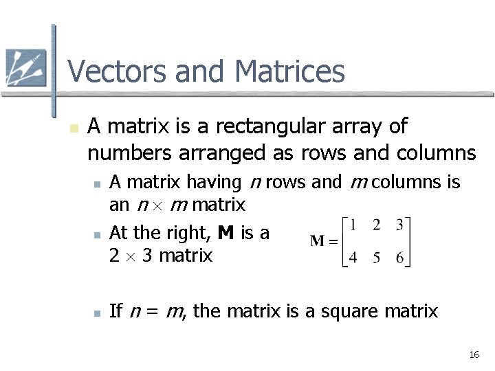 Vectors and Matrices n A matrix is a rectangular array of numbers arranged as