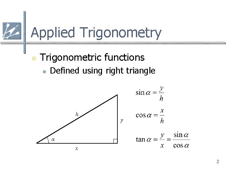 Applied Trigonometry n Trigonometric functions n Defined using right triangle h y a x