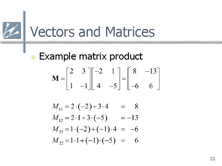 Vectors and Matrices n Example matrix product 21 