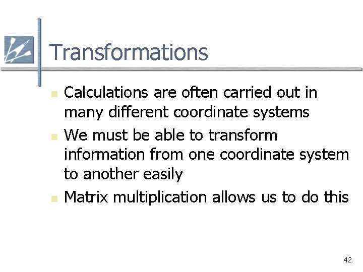 Transformations n n n Calculations are often carried out in many different coordinate systems