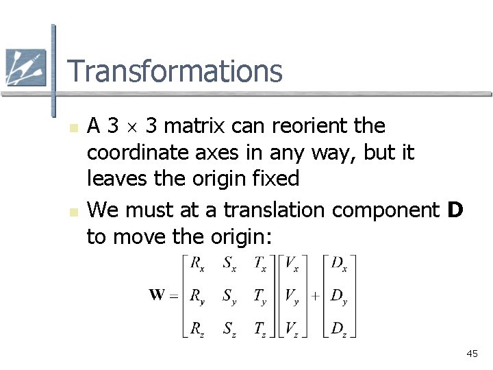 Transformations n n A 3 3 matrix can reorient the coordinate axes in any