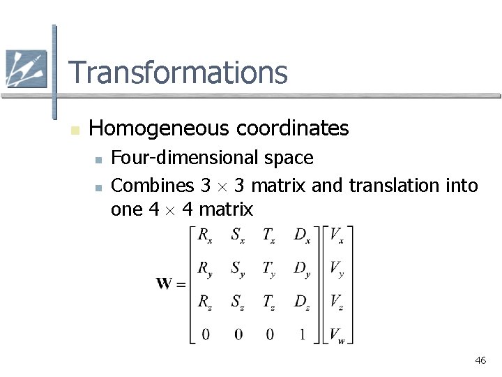 Transformations n Homogeneous coordinates n n Four-dimensional space Combines 3 3 matrix and translation