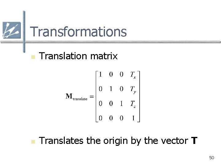 Transformations n Translation matrix n Translates the origin by the vector T 50 