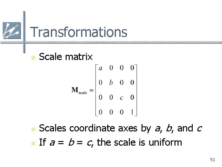 Transformations n n n Scale matrix Scales coordinate axes by a, b, and c