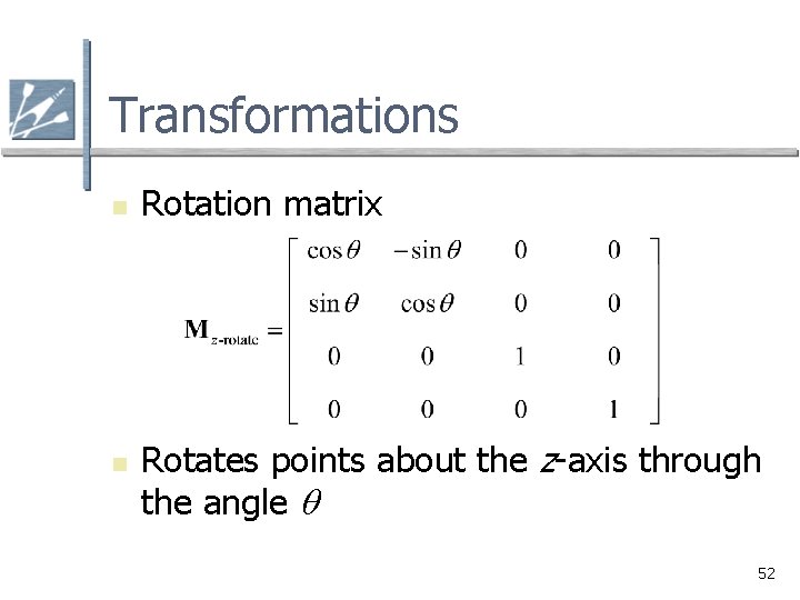 Transformations n n Rotation matrix Rotates points about the z-axis through the angle q