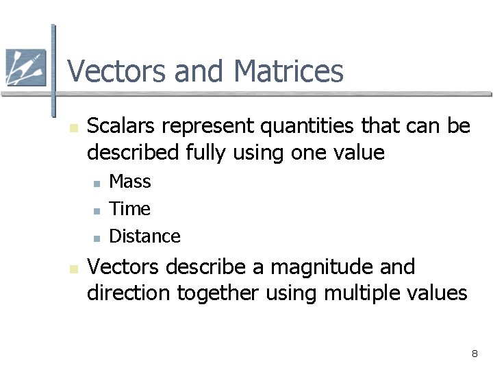 Vectors and Matrices n Scalars represent quantities that can be described fully using one