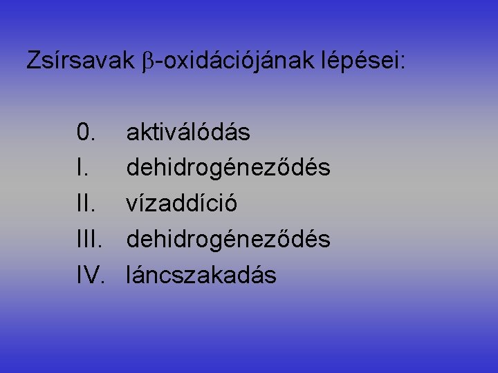 Zsírsavak -oxidációjának lépései: 0. I. III. IV. aktiválódás dehidrogéneződés vízaddíció dehidrogéneződés láncszakadás 