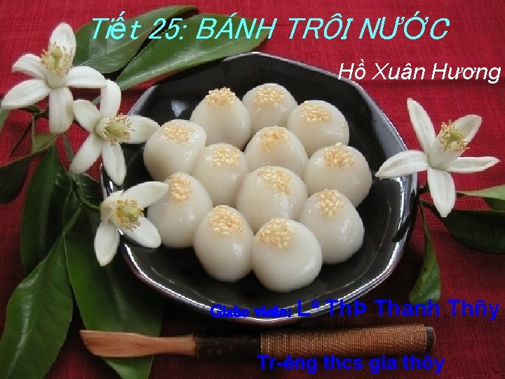 Tiết 25: BÁNH TRÔI NƯỚC Hồ Xuân Hương Giaùo vieân: Lª ThÞ Thanh Thñy