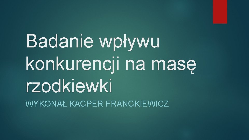 Badanie wpływu konkurencji na masę rzodkiewki WYKONAŁ KACPER FRANCKIEWICZ 