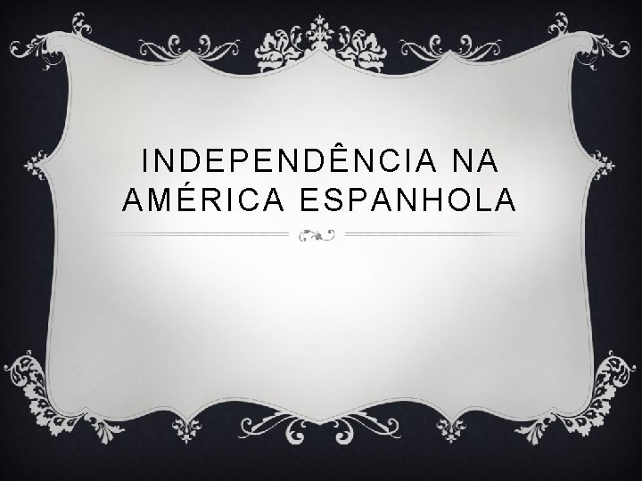INDEPENDÊNCIA NA AMÉRICA ESPANHOLA 