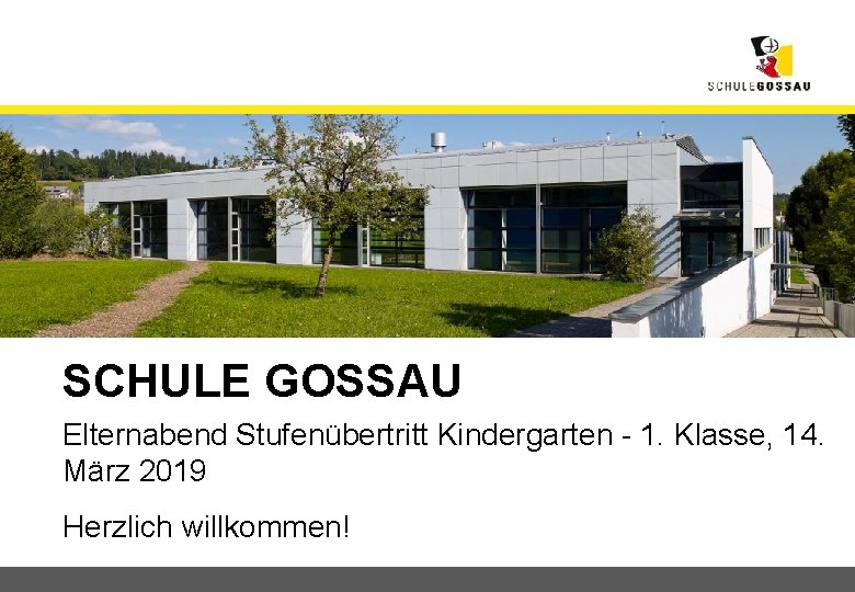 SCHULE GOSSAU Elternabend Stufenübertritt Kindergarten - 1. Klasse, 14. März 2019 Herzlich willkommen! 