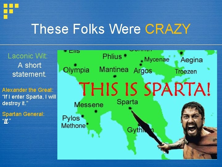 These Folks Were CRAZY Laconic Wit: A short statement. Alexander the Great: “If I