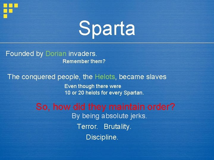 Sparta Founded by Dorian invaders. Remember them? The conquered people, the Helots, became slaves