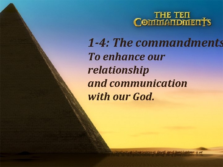 1 -4: The commandments To enhance our relationship and communication with our God. 