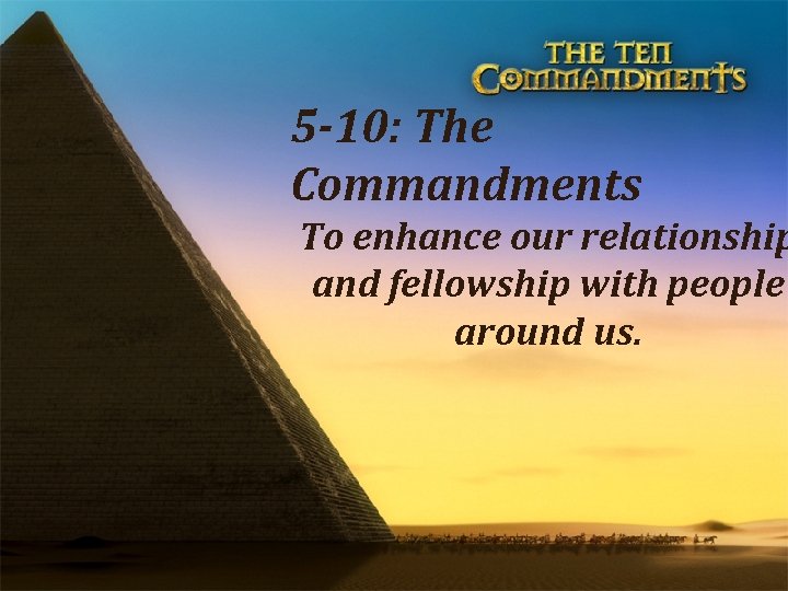 5 -10: The Commandments To enhance our relationship and fellowship with people around us.