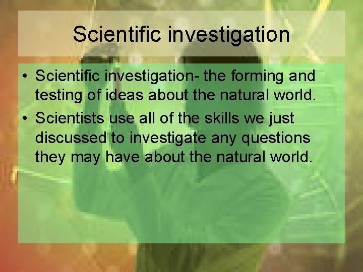 Scientific investigation • Scientific investigation- the forming and testing of ideas about the natural