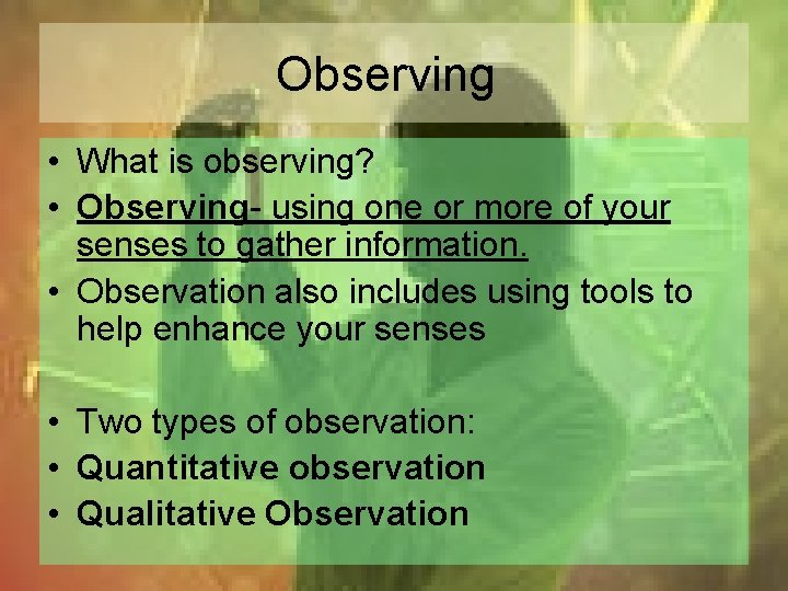 Observing • What is observing? • Observing- using one or more of your senses