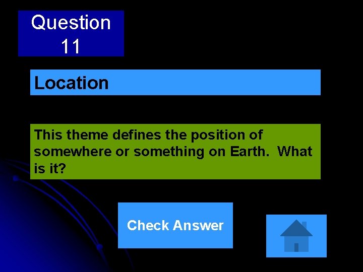 Question 11 Location This theme defines the position of somewhere or something on Earth.