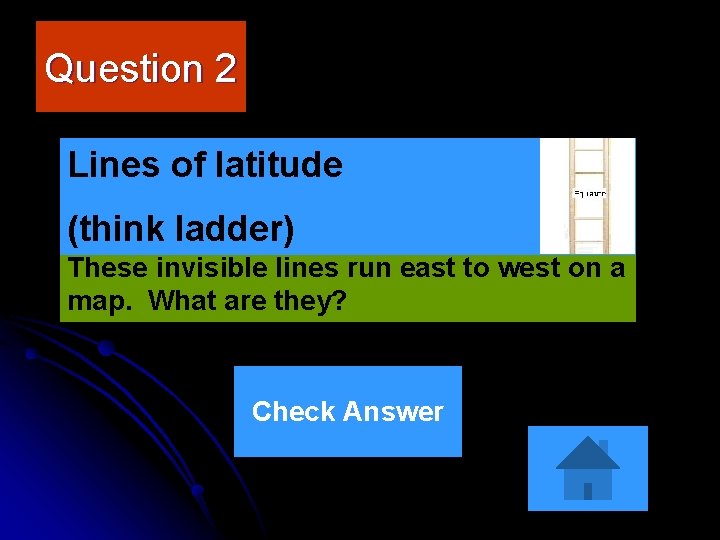 Question 2 Lines of latitude (think ladder) These invisible lines run east to west