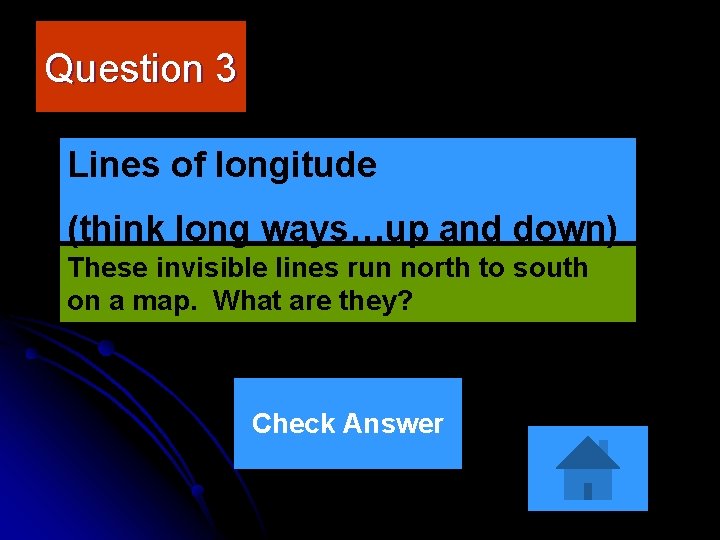 Question 3 Lines of longitude (think long ways…up and down) These invisible lines run