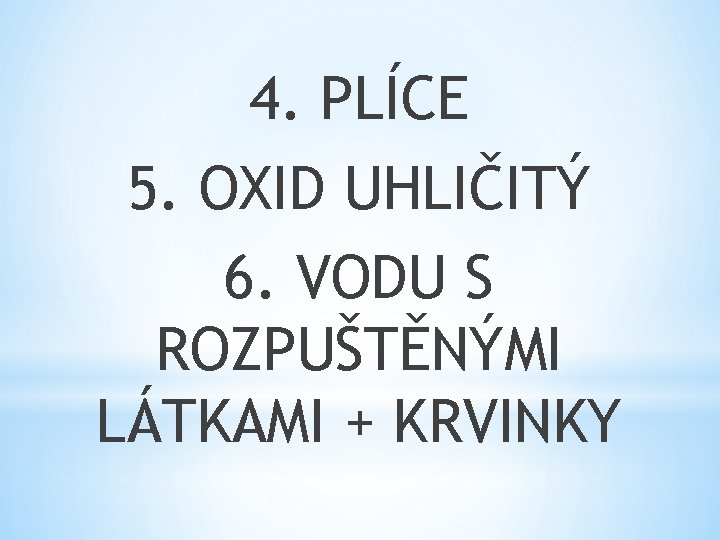 4. PLÍCE 5. OXID UHLIČITÝ 6. VODU S ROZPUŠTĚNÝMI LÁTKAMI + KRVINKY 