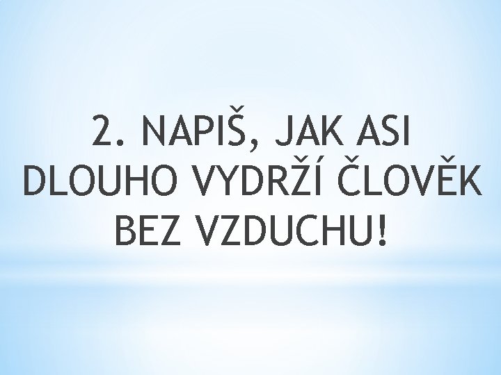 2. NAPIŠ, JAK ASI DLOUHO VYDRŽÍ ČLOVĚK BEZ VZDUCHU! 