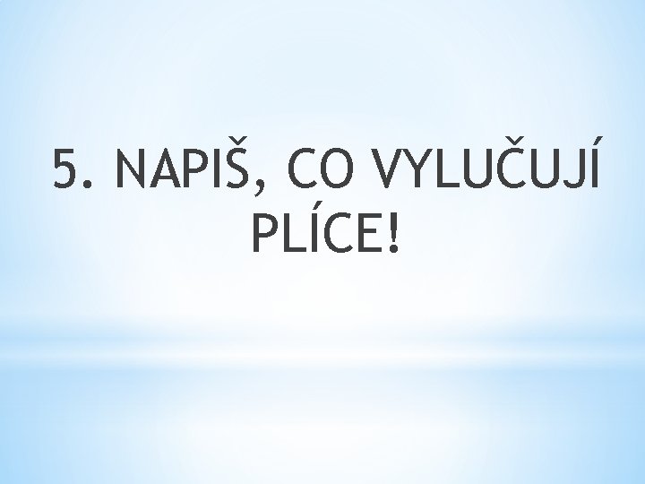 5. NAPIŠ, CO VYLUČUJÍ PLÍCE! 