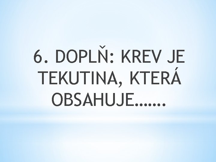 6. DOPLŇ: KREV JE TEKUTINA, KTERÁ OBSAHUJE……. 